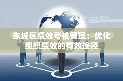 怀柔区绩效考核管理：优化组织绩效的有效途径
