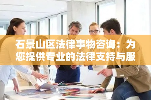 石景山区法律事物咨询：为您提供专业的法律支持与服务