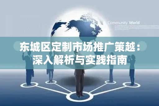 怀柔区定制市场推广策越：深入解析与实践指南