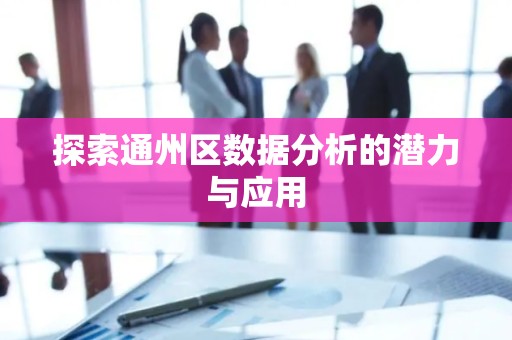 探索通州区数据分析的潜力与应用