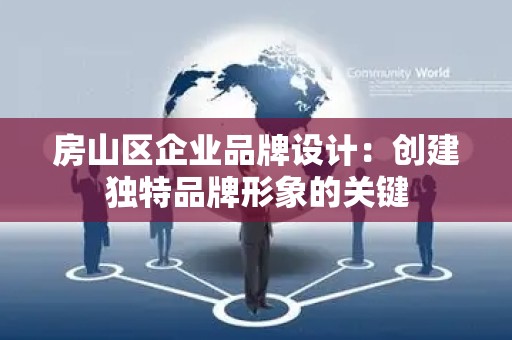 房山区企业品牌设计：创建独特品牌形象的关键