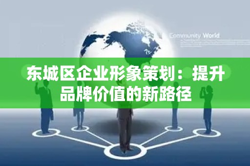 怀柔区企业形象策划：提升品牌价值的新路径
