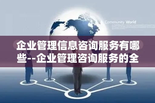 企业管理信息咨询服务有哪些--企业管理咨询服务的全面解析