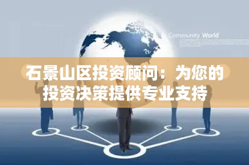 石景山区投资顾问：为您的投资决策提供专业支持