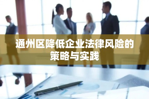 通州区降低企业法律风险的策略与实践