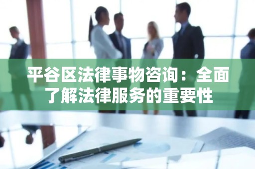 平谷区法律事物咨询：全面了解法律服务的重要性
