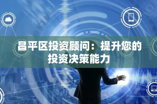 昌平区投资顾问：提升您的投资决策能力