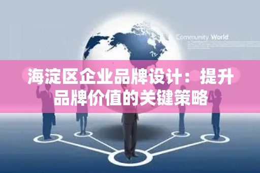 海淀区企业品牌设计：提升品牌价值的关键策略