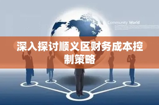 深入探讨顺义区财务成本控制策略