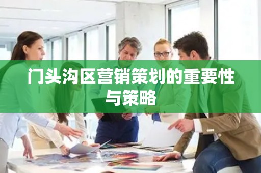 门头沟区营销策划的重要性与策略