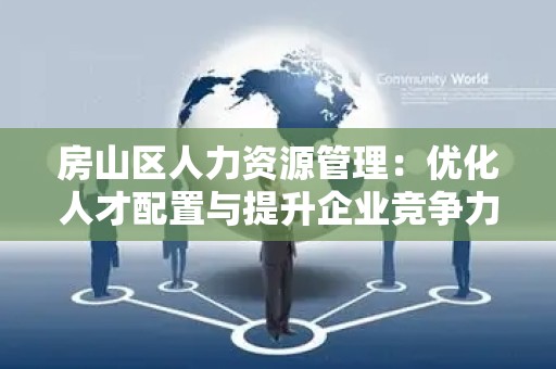 房山区人力资源管理：优化人才配置与提升企业竞争力