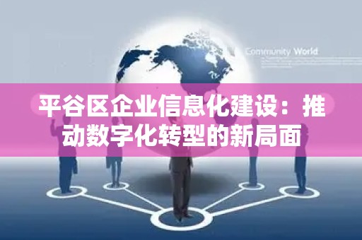 平谷区企业信息化建设：推动数字化转型的新局面