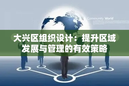 大兴区组织设计：提升区域发展与管理的有效策略