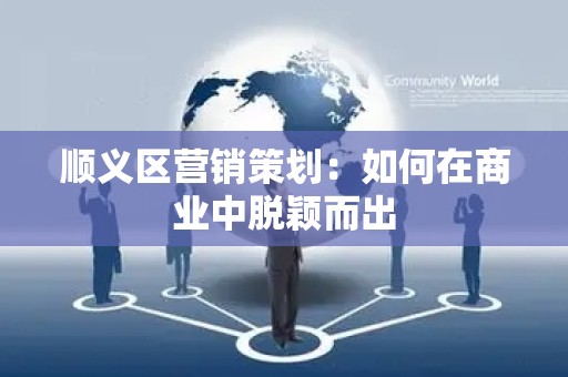 顺义区营销策划：如何在商业中脱颖而出