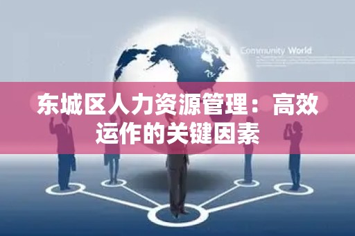 怀柔区人力资源管理：高效运作的关键因素