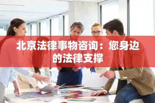 北京法律事物咨询：您身边的法律支撑