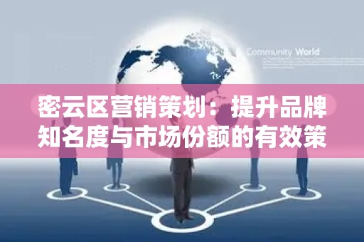 密云区营销策划：提升品牌知名度与市场份额的有效策略