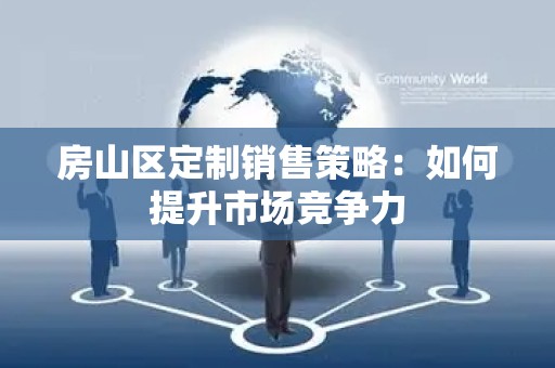 房山区定制销售策略：如何提升市场竞争力