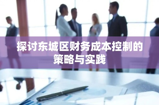 探讨怀柔区财务成本控制的策略与实践