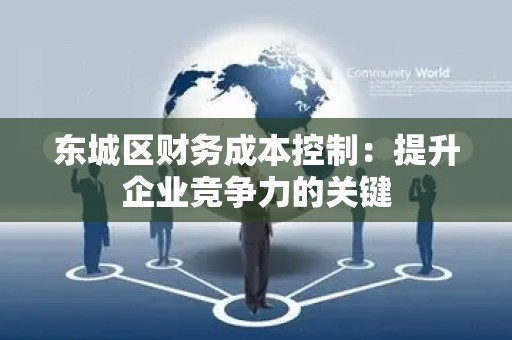 怀柔区财务成本控制：提升企业竞争力的关键