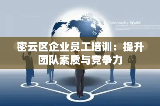 密云区企业员工培训：提升团队素质与竞争力