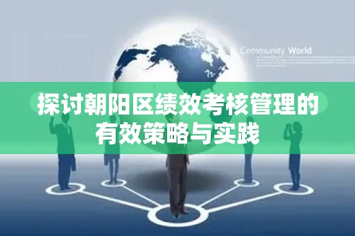 探讨朝阳区绩效考核管理的有效策略与实践