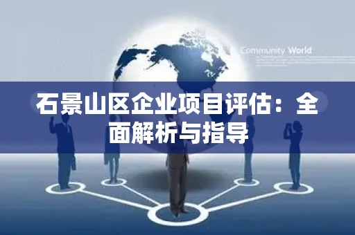 石景山区企业项目评估：全面解析与指导