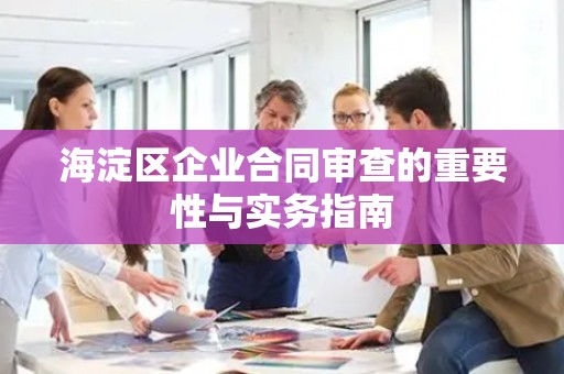 海淀区企业合同审查的重要性与实务指南