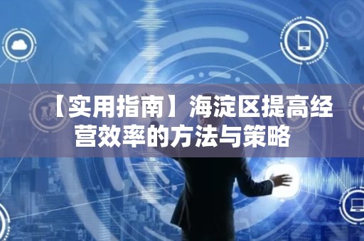 【实用指南】海淀区提高经营效率的方法与策略