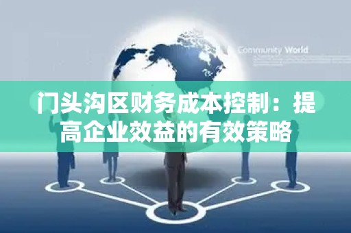门头沟区财务成本控制：提高企业效益的有效策略