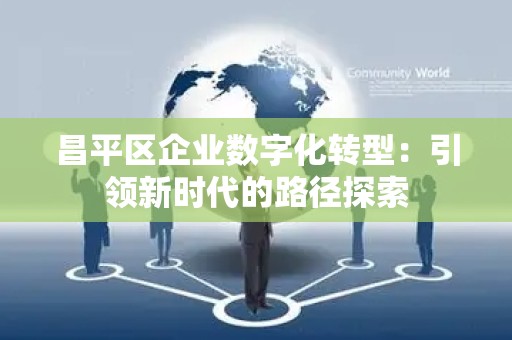 昌平区企业数字化转型：引领新时代的路径探索