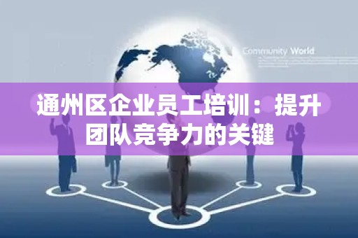 通州区企业员工培训：提升团队竞争力的关键