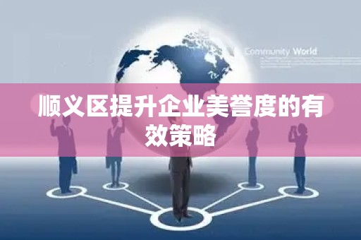 顺义区提升企业美誉度的有效策略