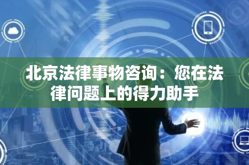 北京法律事物咨询：您在法律问题上的得力助手