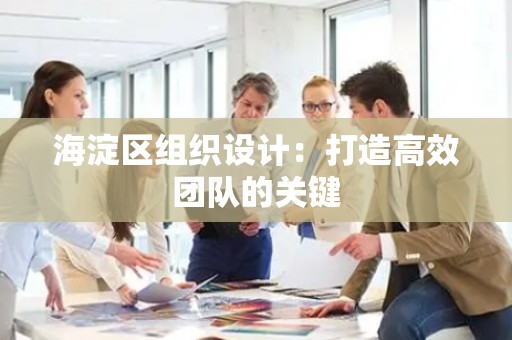 海淀区组织设计：打造高效团队的关键