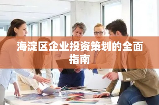 海淀区企业投资策划的全面指南