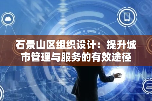 石景山区组织设计：提升城市管理与服务的有效途径