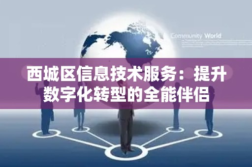 西城区信息技术服务：提升数字化转型的全能伴侣