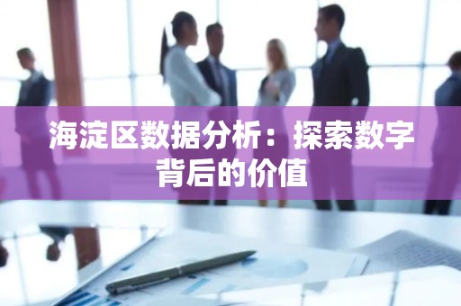 海淀区数据分析：探索数字背后的价值