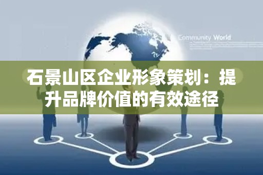 石景山区企业形象策划：提升品牌价值的有效途径