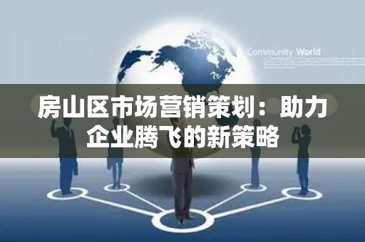 房山区市场营销策划：助力企业腾飞的新策略