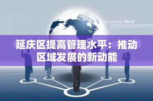 延庆区提高管理水平：推动区域发展的新动能