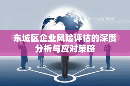 怀柔区企业风险评估的深度分析与应对策略