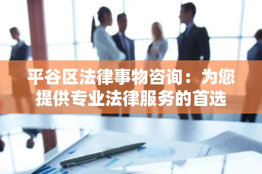 平谷区法律事物咨询：为您提供专业法律服务的首选