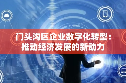 门头沟区企业数字化转型：推动经济发展的新动力