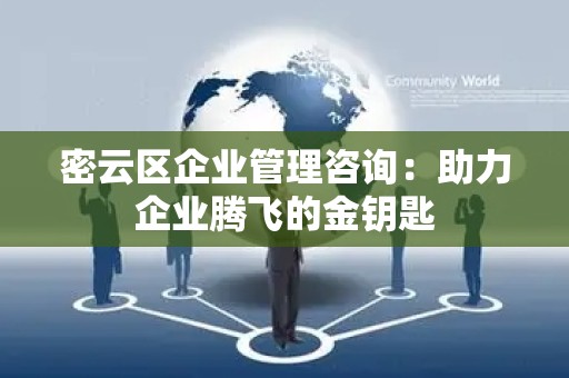 密云区企业管理咨询：助力企业腾飞的金钥匙