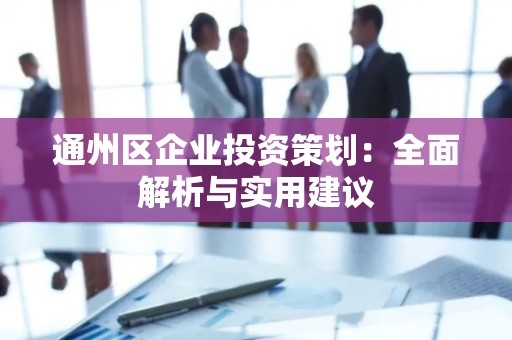 通州区企业投资策划：全面解析与实用建议