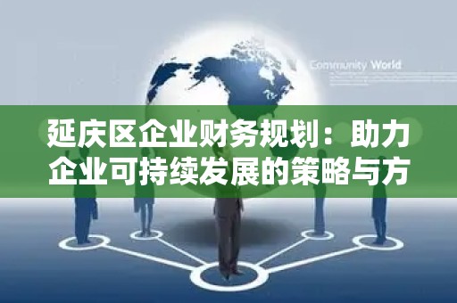 延庆区企业财务规划：助力企业可持续发展的策略与方案