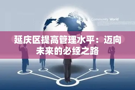 延庆区提高管理水平：迈向未来的必经之路