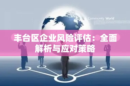 丰台区企业风险评估：全面解析与应对策略